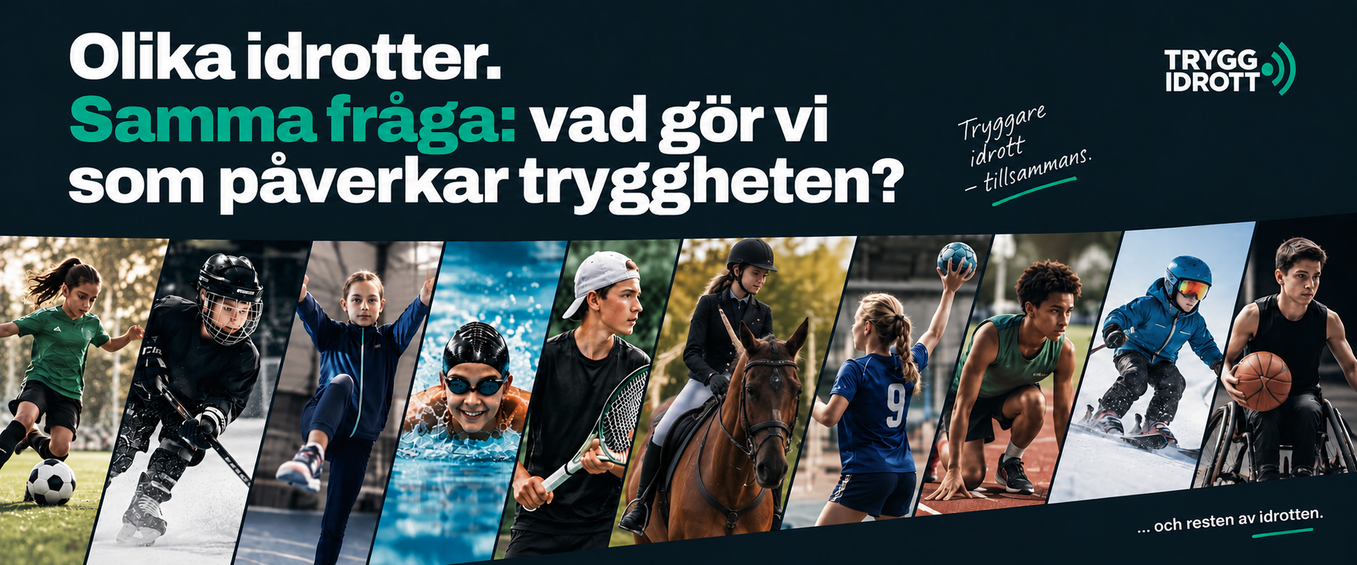 Olika idrotter – fotboll, ishockey, gymnastik, simning, tennis, ridsport, handboll och friidrott. Samma fråga: vad gör vi som påverkar tryggheten? Tryggare idrott – tillsammans.